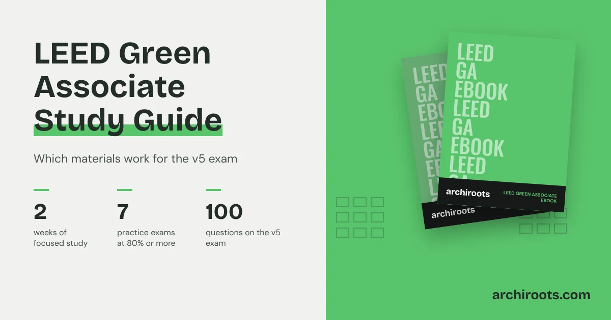 LEED Green Associate study guide by Archiroots: 2 weeks of focused study, 7 practice exams passed at 80 percent or more, and 100 questions on the v5 exam